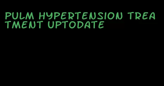 pulm hypertension treatment uptodate