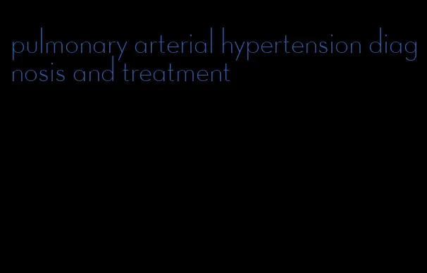 pulmonary arterial hypertension diagnosis and treatment