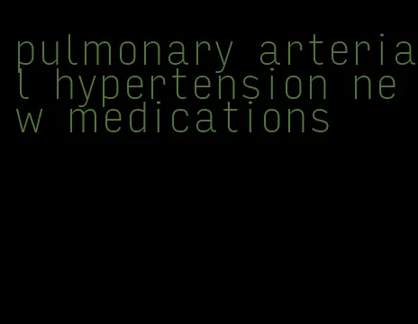 pulmonary arterial hypertension new medications