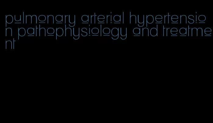pulmonary arterial hypertension pathophysiology and treatment