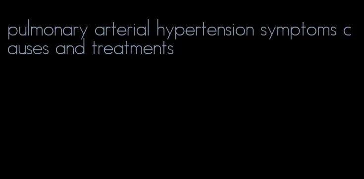 pulmonary arterial hypertension symptoms causes and treatments
