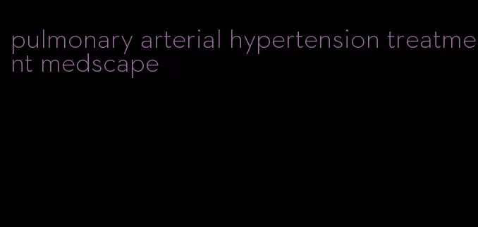 pulmonary arterial hypertension treatment medscape
