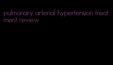 pulmonary arterial hypertension treatment review