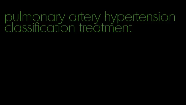 pulmonary artery hypertension classification treatment