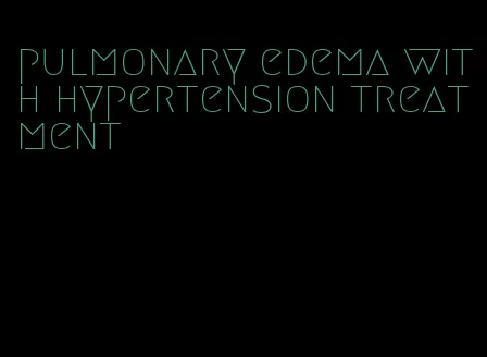 pulmonary edema with hypertension treatment