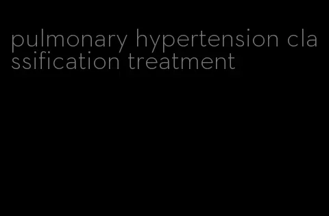 pulmonary hypertension classification treatment