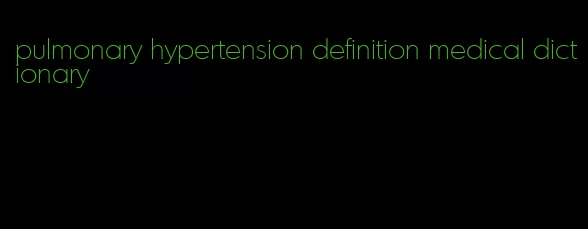 pulmonary hypertension definition medical dictionary