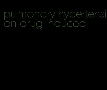 pulmonary hypertension drug induced