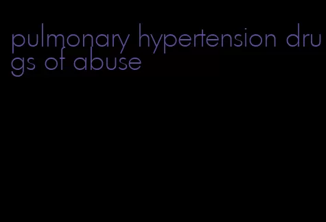 pulmonary hypertension drugs of abuse