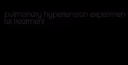 pulmonary hypertension experimental treatment