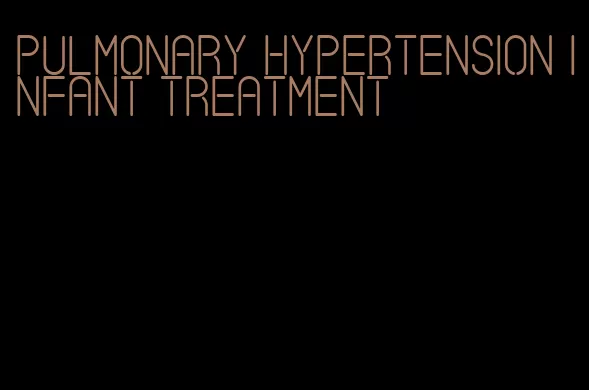 pulmonary hypertension infant treatment