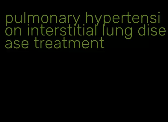 pulmonary hypertension interstitial lung disease treatment