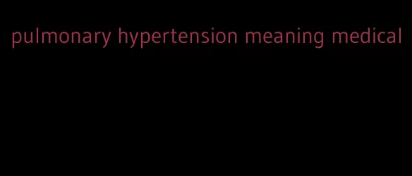pulmonary hypertension meaning medical