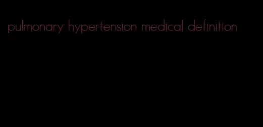 pulmonary hypertension medical definition