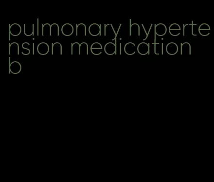pulmonary hypertension medication b