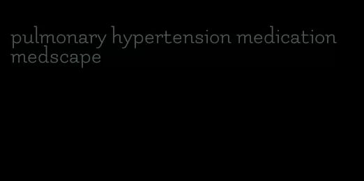 pulmonary hypertension medication medscape