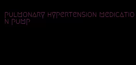 pulmonary hypertension medication pump