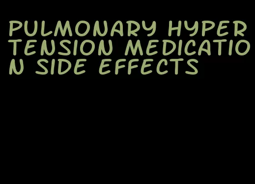 pulmonary hypertension medication side effects