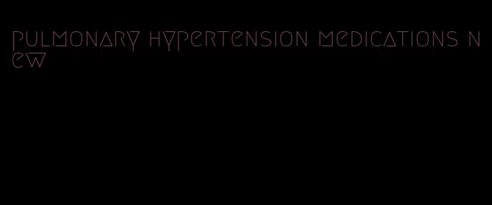 pulmonary hypertension medications new