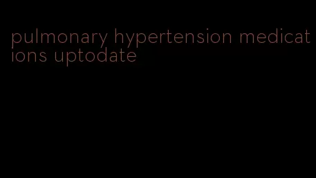 pulmonary hypertension medications uptodate