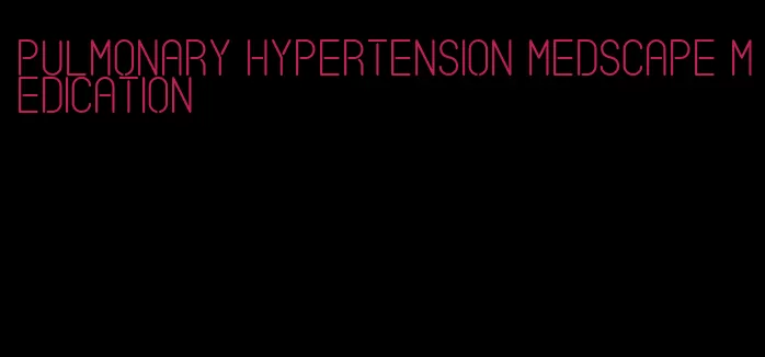 pulmonary hypertension medscape medication