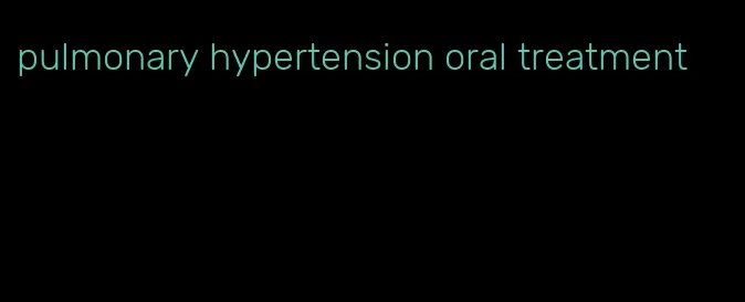 pulmonary hypertension oral treatment