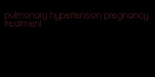 pulmonary hypertension pregnancy treatment