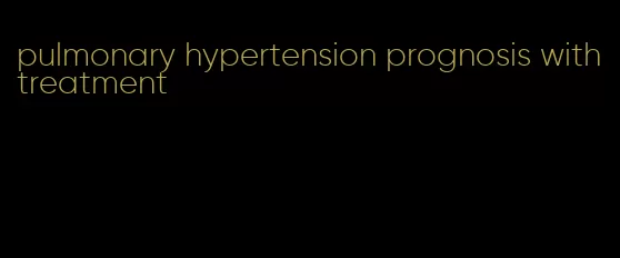 pulmonary hypertension prognosis with treatment