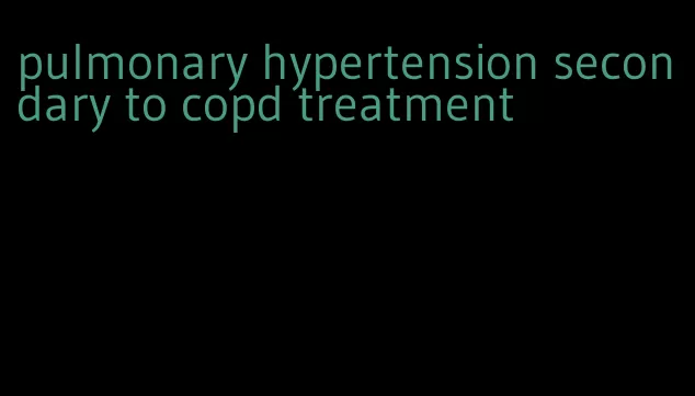 pulmonary hypertension secondary to copd treatment