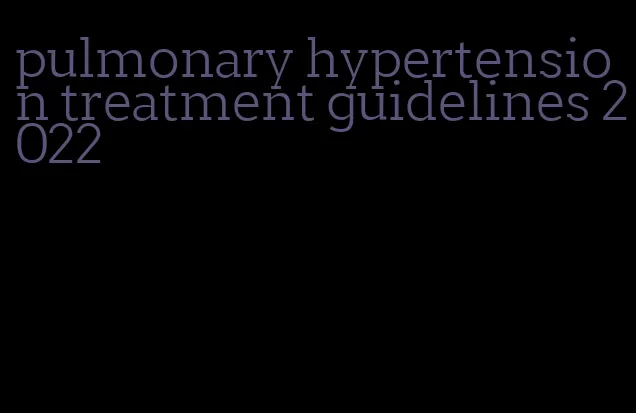 pulmonary hypertension treatment guidelines 2022