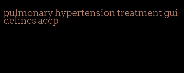 pulmonary hypertension treatment guidelines accp