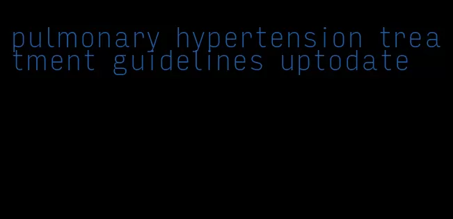 pulmonary hypertension treatment guidelines uptodate