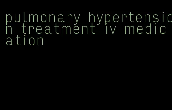 pulmonary hypertension treatment iv medication