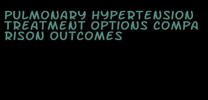 pulmonary hypertension treatment options comparison outcomes