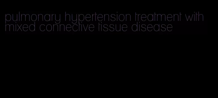 pulmonary hypertension treatment with mixed connective tissue disease