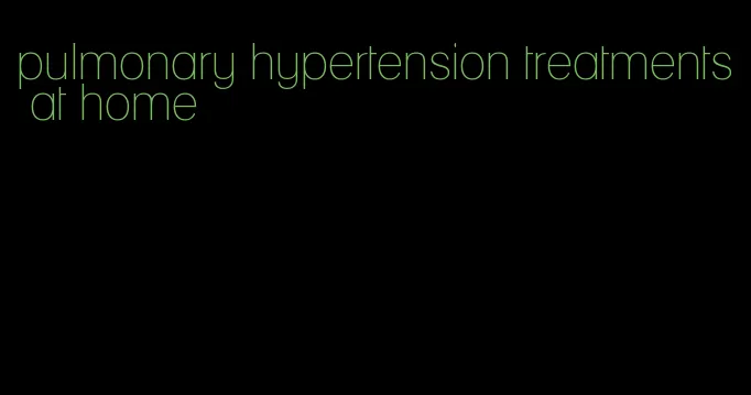 pulmonary hypertension treatments at home