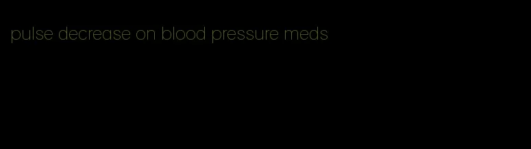pulse decrease on blood pressure meds