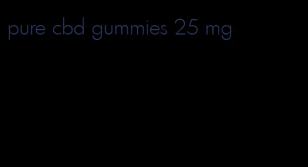 pure cbd gummies 25 mg