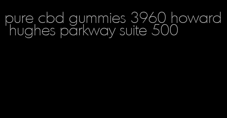 pure cbd gummies 3960 howard hughes parkway suite 500