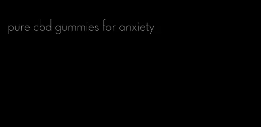 pure cbd gummies for anxiety