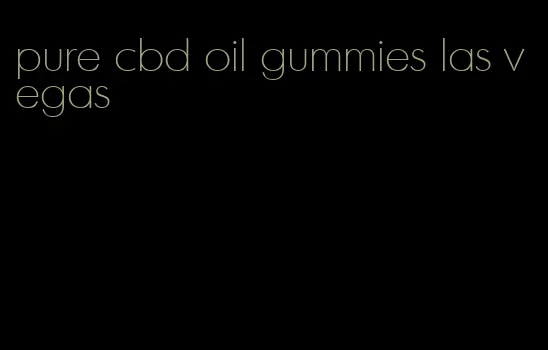pure cbd oil gummies las vegas