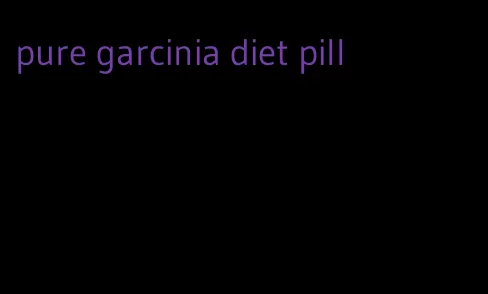 pure garcinia diet pill
