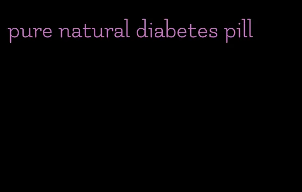 pure natural diabetes pill