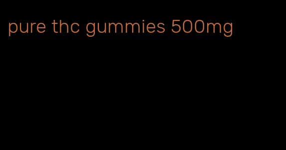 pure thc gummies 500mg