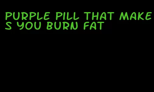 purple pill that makes you burn fat