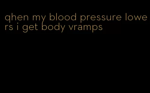 qhen my blood pressure lowers i get body vramps