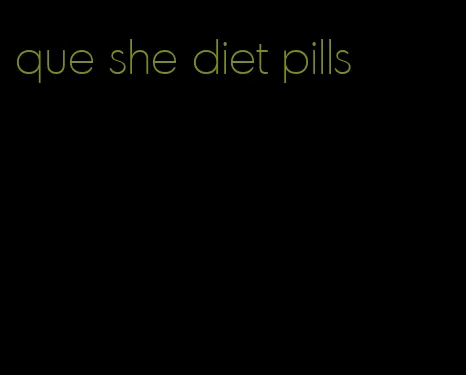 que she diet pills