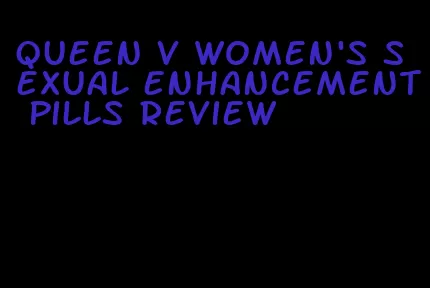 queen v women's sexual enhancement pills review
