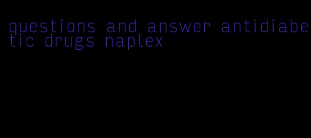 questions and answer antidiabetic drugs naplex