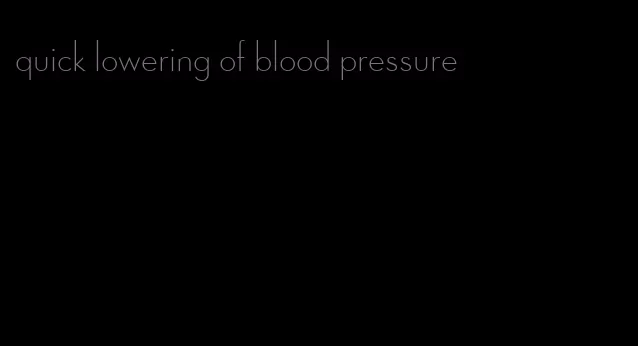 quick lowering of blood pressure